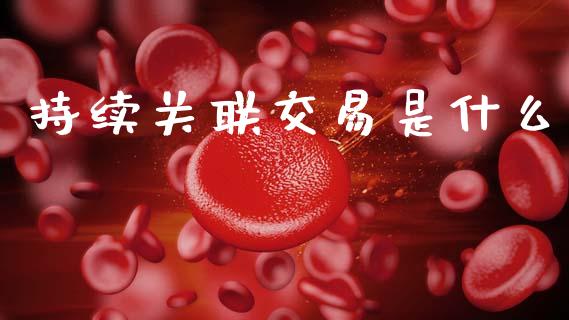 持续关联交易是什么_https://m.eyunqq.com_基金交易_第1张