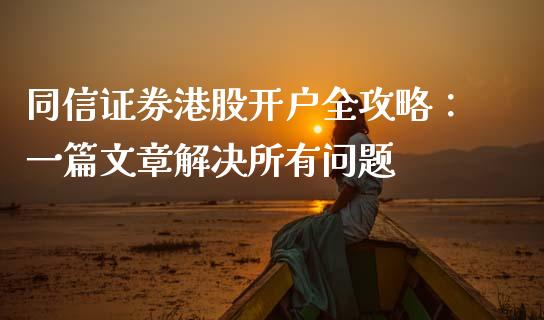 同信证券港股开户全攻略：一篇文章解决所有问题_https://m.eyunqq.com_融资融券_第1张
