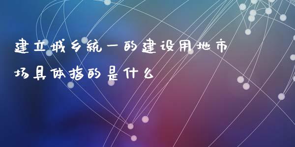 建立城乡统一的建设用地市场具体指的是什么_https://m.eyunqq.com_新股申购_第1张