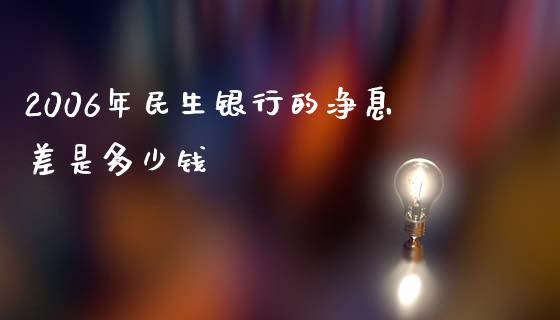 2006年民生银行的净息差是多少钱_https://m.eyunqq.com_新股申购_第1张