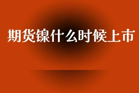 期货镍什么时候上市_https://m.eyunqq.com_期货投资学习_第1张