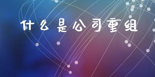 什么是公司重组_https://m.eyunqq.com_期货投资学习_第1张