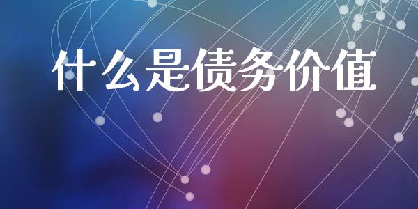 什么是债务价值_https://m.eyunqq.com_融资融券_第1张