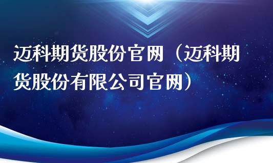 迈科期货股份官网(迈科期货股份有限公司官网)_期货投资学习_第1张_期货投资学习_新股申购_融资融券_基金交易 迈科期货股份官网(迈科期货股份有限公司官网)_https://m.eyunqq.com_期货投资学习_第1张