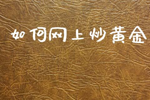 如何网上炒黄金_https://m.eyunqq.com_基金交易_第1张