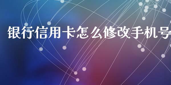银行信用卡怎么修改手机号_https://m.eyunqq.com_新股申购_第1张
