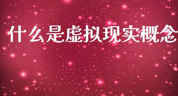 什么是虚拟现实概念_https://m.eyunqq.com_期货投资学习_第1张