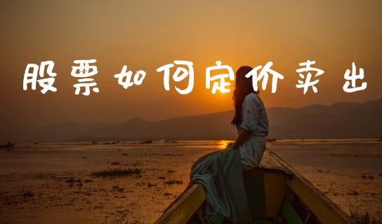 股票如何定价卖出_https://m.eyunqq.com_期货投资学习_第1张