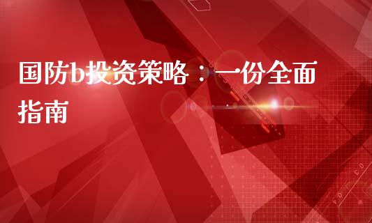 国防b投资策略：一份全面指南_https://m.eyunqq.com_期货投资学习_第1张