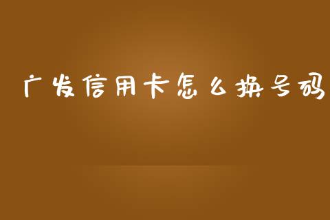 广发信用卡怎么换号码_https://m.eyunqq.com_基金交易_第1张