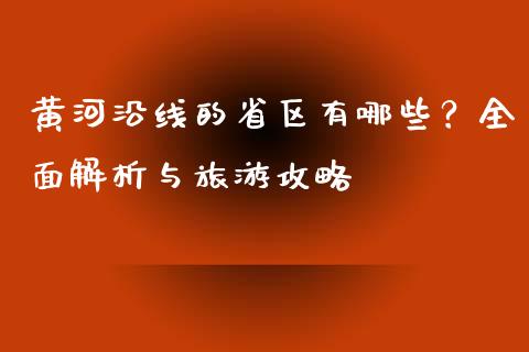 黄河沿线的省区有哪些？全面解析与旅游攻略_https://m.eyunqq.com_融资融券_第1张