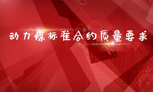 动力煤标准合约质量要求_https://m.eyunqq.com_期货投资学习_第1张