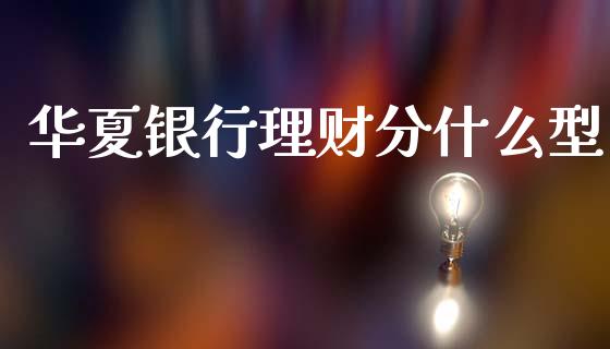 华夏银行理财分什么型_https://m.eyunqq.com_期货投资学习_第1张
