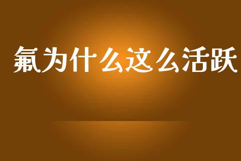 氟为什么这么活跃_https://m.eyunqq.com_期货投资学习_第1张
