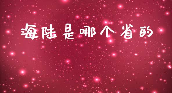 海陆是哪个省的_https://m.eyunqq.com_基金交易_第1张