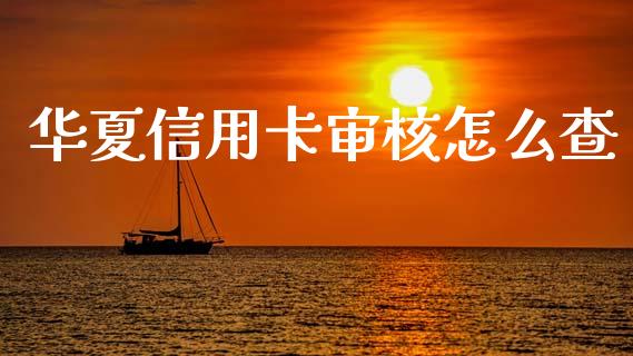 华夏信用卡审核怎么查_https://m.eyunqq.com_基金交易_第1张