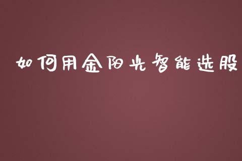 如何用金阳光智能选股_融资融券_第1张_期货投资学习_新股申购_融资融券_基金交易 如何用金阳光智能选股_https://m.eyunqq.com_融资融券_第1张