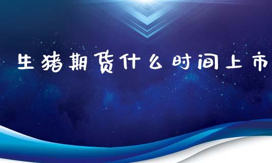 生猪期货什么时间上市_https://m.eyunqq.com_基金交易_第1张