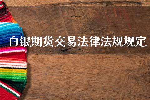 白银期货交易法律法规规定_https://m.eyunqq.com_基金交易_第1张