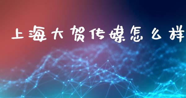 上海大贺传媒怎么样_https://m.eyunqq.com_基金交易_第1张