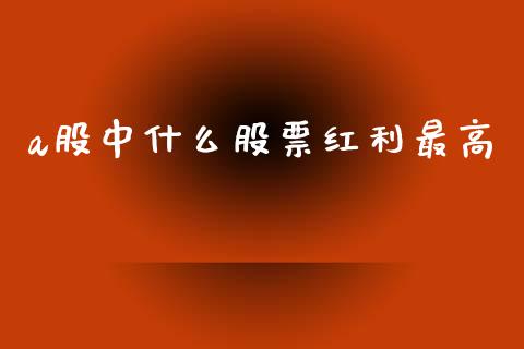 a股中什么股票红利最高_https://m.eyunqq.com_期货投资学习_第1张