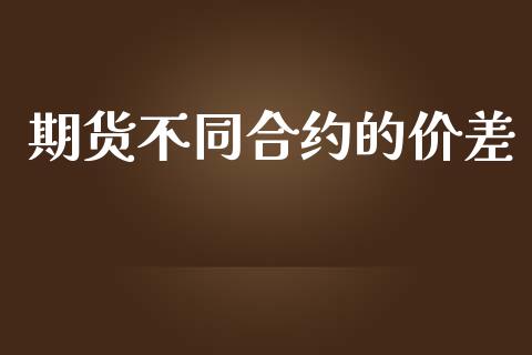 期货不同合约的价差_https://m.eyunqq.com_基金交易_第1张