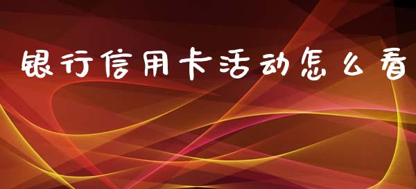 银行信用卡活动怎么看_https://m.eyunqq.com_新股申购_第1张