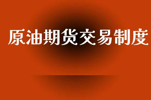 原油期货交易制度_https://m.eyunqq.com_期货投资学习_第1张