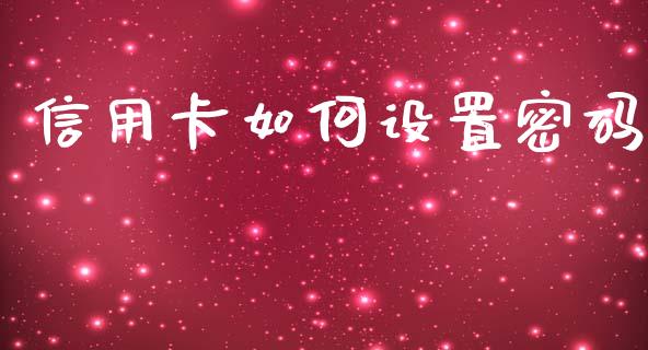 信用卡如何设置密码_https://m.eyunqq.com_融资融券_第1张