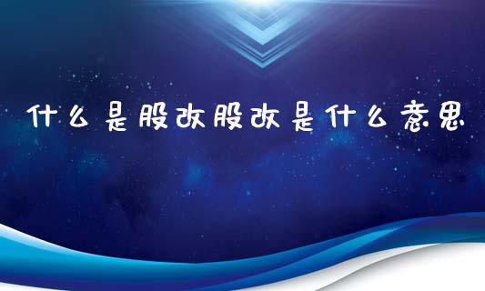 什么是股改股改是什么意思_https://m.eyunqq.com_基金交易_第1张