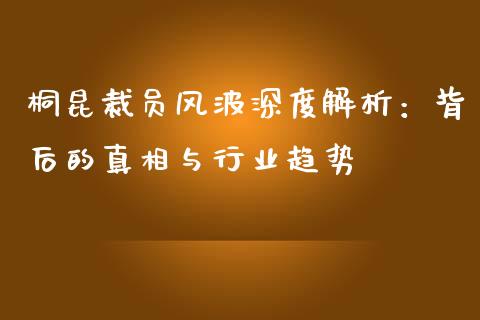 桐昆裁员风波深度解析：背后的真相与行业趋势_https://m.eyunqq.com_基金交易_第1张