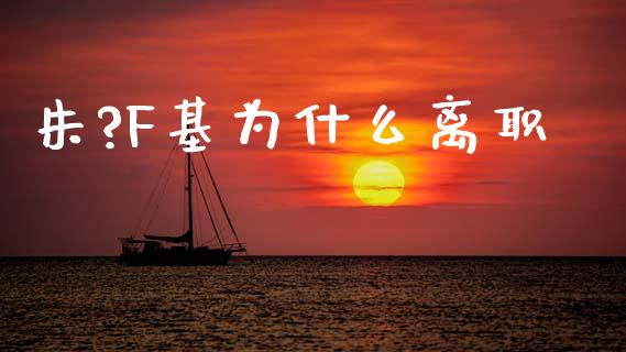 朱?F基为什么离职_https://m.eyunqq.com_基金交易_第1张