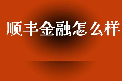 顺丰金融怎么样_https://m.eyunqq.com_融资融券_第1张