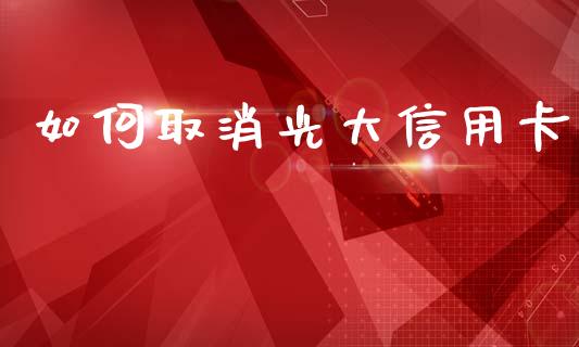 如何取消光大信用卡_https://m.eyunqq.com_融资融券_第1张