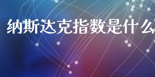 纳斯达克指数是什么_https://m.eyunqq.com_新股申购_第1张