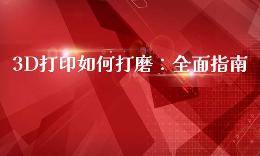 3D打印如何打磨：全面指南_https://m.eyunqq.com_融资融券_第1张