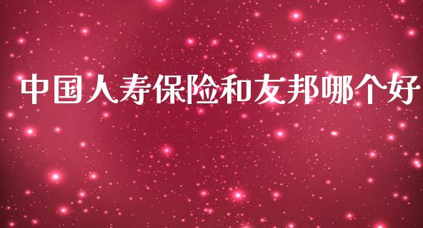 中国人寿保险和友邦哪个好_https://m.eyunqq.com_基金交易_第1张