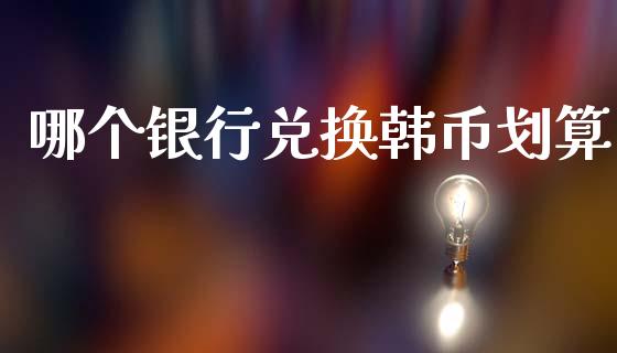 哪个银行兑换韩币划算_https://m.eyunqq.com_新股申购_第1张