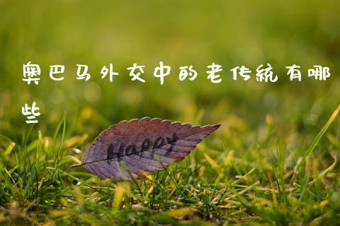 奥巴马外交中的老传统有哪些_https://m.eyunqq.com_基金交易_第1张