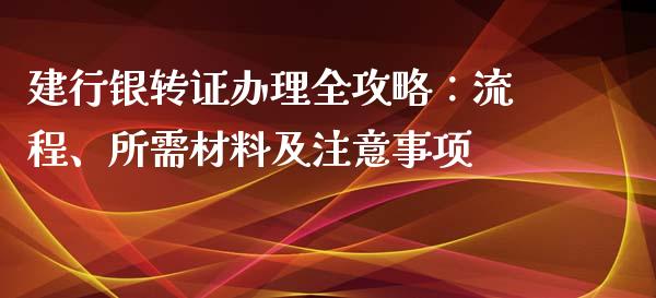 建行银转证办理全攻略：流程、所需材料及注意事项_https://m.eyunqq.com_融资融券_第1张