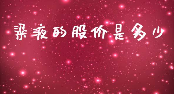 粱液的股价是多少_https://m.eyunqq.com_融资融券_第1张