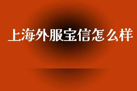 上海外服宝信怎么样_融资融券_第1张_期货投资学习_新股申购_融资融券_基金交易 上海外服宝信怎么样_https://m.eyunqq.com_融资融券_第1张