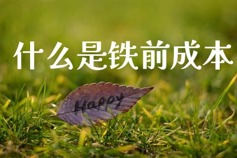 什么是铁前成本_https://m.eyunqq.com_新股申购_第1张