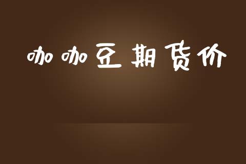 咖咖豆期货价_https://m.eyunqq.com_期货投资学习_第1张