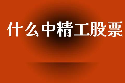 什么中精工股票_https://m.eyunqq.com_基金交易_第1张