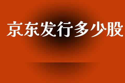京东发行多少股_https://m.eyunqq.com_新股申购_第1张