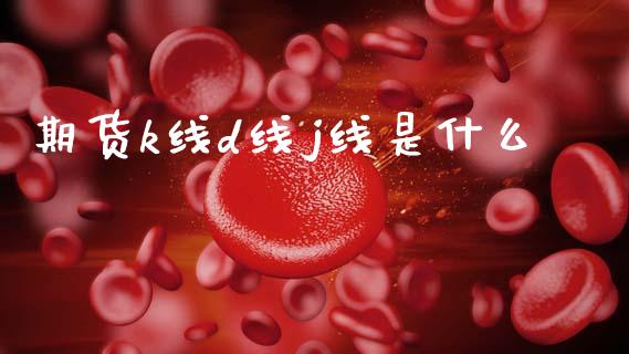 期货k线d线j线是什么_https://m.eyunqq.com_期货投资学习_第1张
