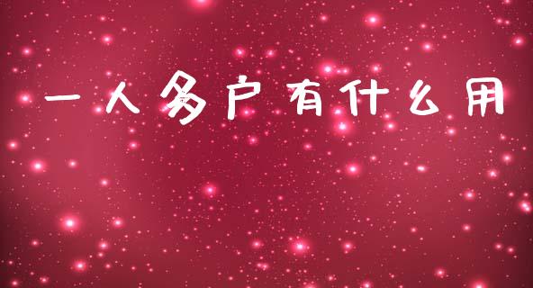 一人多户有什么用_https://m.eyunqq.com_基金交易_第1张