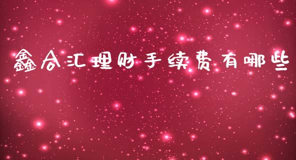 鑫合汇理财手续费有哪些_https://m.eyunqq.com_融资融券_第1张