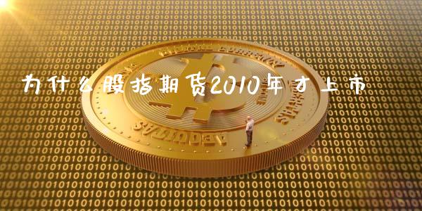 为什么股指期货2010年才上市_https://m.eyunqq.com_融资融券_第1张
